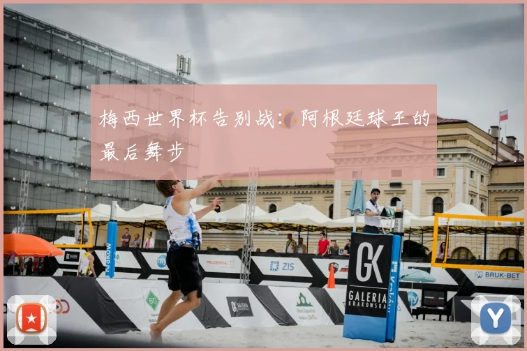 梅西世界杯告别战：阿根廷球王的最后舞步