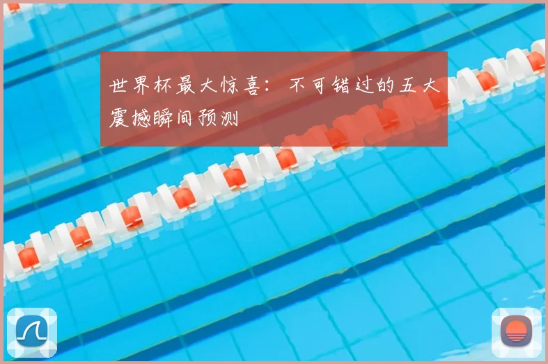 世界杯最大惊喜:不可错过的五大震撼瞬间预测