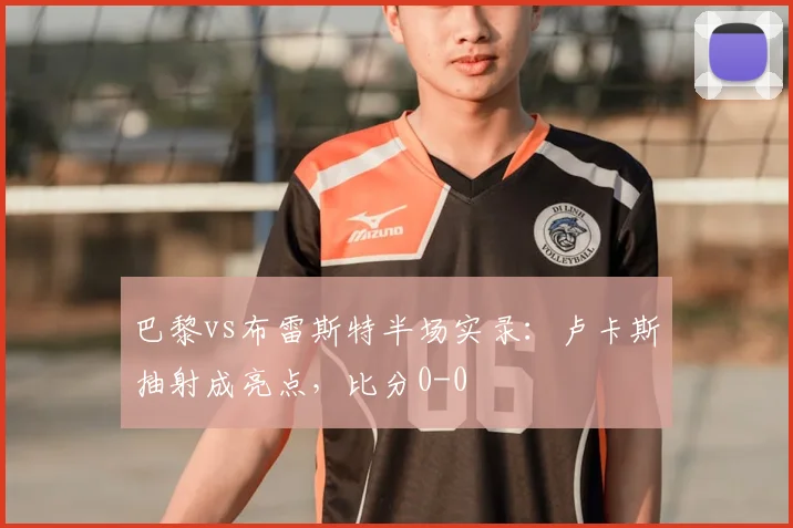 巴黎vs布雷斯特半场实录：卢卡斯抽射成亮点，比分0-0