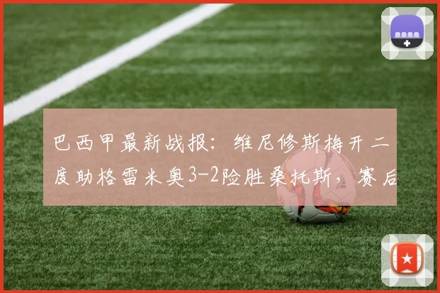巴西甲最新战报：维尼修斯梅开二度助格雷米奥3-2险胜桑托斯，赛后分析