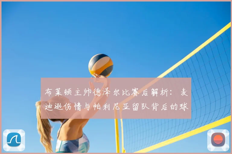 布莱顿主帅德泽尔比赛后解析：麦迪逊伤情与帕利尼亚留队背后的球队考量