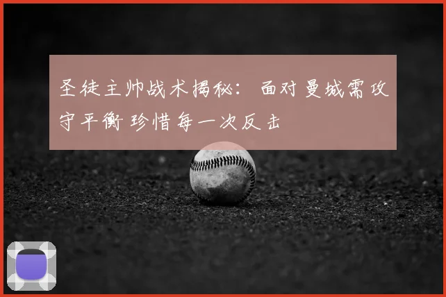 圣徒主帅战术揭秘:面对曼城需攻守平衡 珍惜每一次反击
