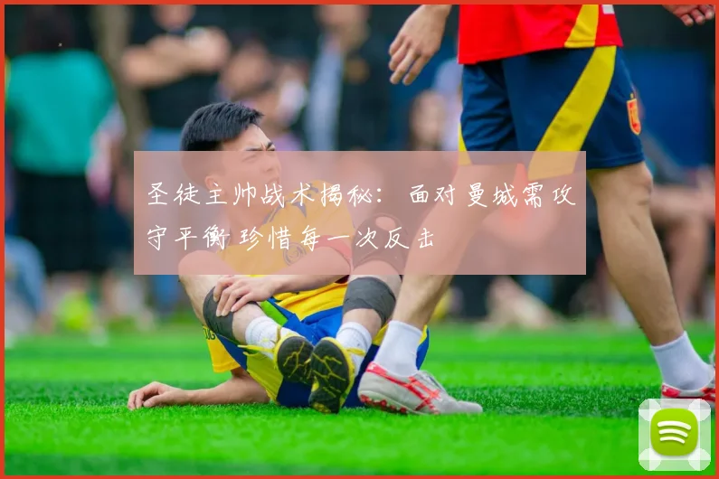 圣徒主帅战术揭秘：面对曼城需攻守平衡 珍惜每一次反击